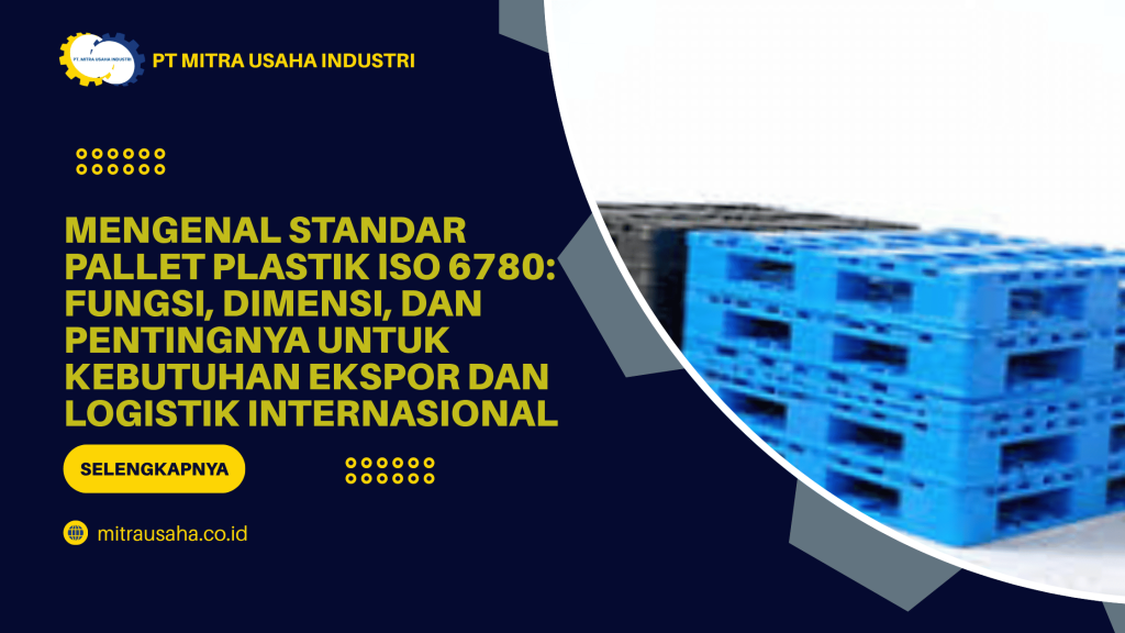 Mengenal Standar Pallet Plastik ISO 6780: Fungsi, Dimensi, dan Pentingnya untuk Kebutuhan Ekspor dan Logistik Internasional