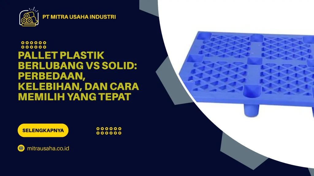 Pallet Plastik Berlubang vs Solid: Perbedaan, Kelebihan, dan Cara Memilih yang Tepat