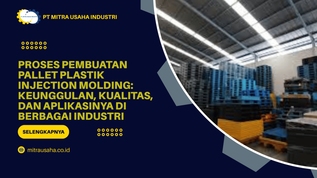 Proses Pembuatan Pallet Plastik Injection Molding: Keunggulan, Kualitas, dan Aplikasinya di Berbagai Industri
