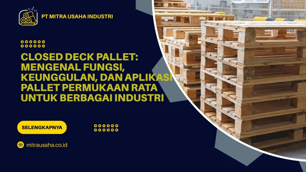 Closed Deck Pallet: Mengenal Fungsi, Keunggulan, dan Aplikasi Pallet Permukaan Rata untuk Berbagai Industri