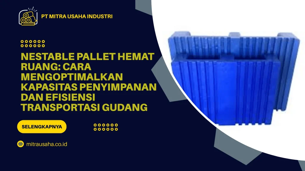 Nestable Pallet Hemat Ruang: Cara Mengoptimalkan Kapasitas Penyimpanan dan Efisiensi Transportasi Gudang