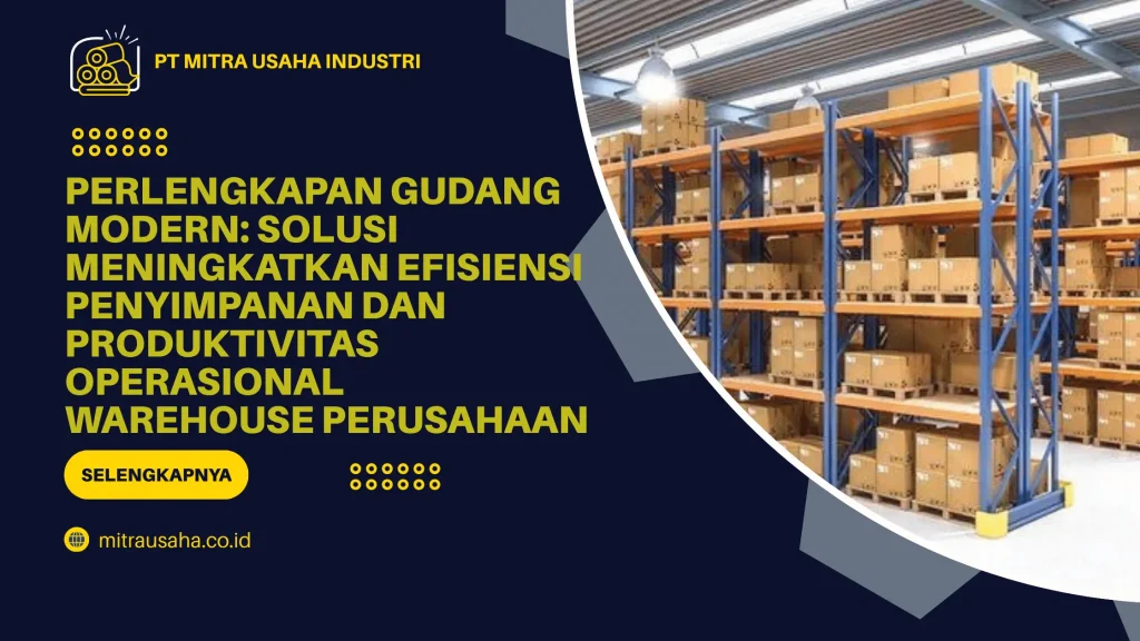 Perlengkapan Gudang Modern: Solusi Meningkatkan Efisiensi Penyimpanan dan Produktivitas Operasional Warehouse Perusahaan