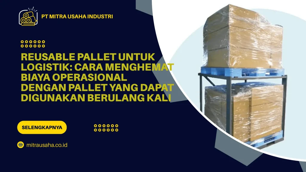 Reusable Pallet untuk Logistik: Cara Menghemat Biaya Operasional dengan Pallet yang Dapat Digunakan Berulang Kali