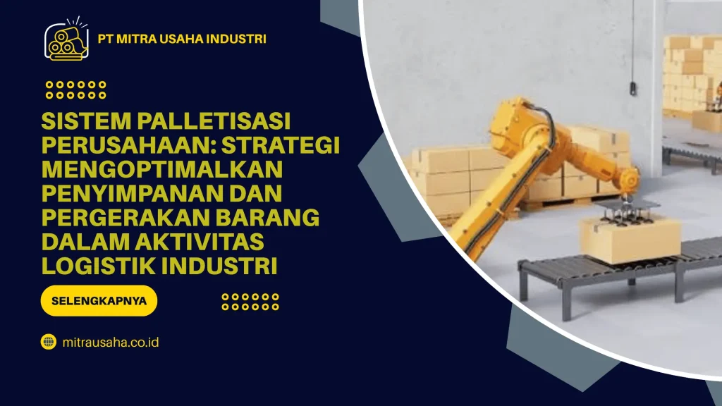 Sistem Palletisasi Perusahaan: Strategi Mengoptimalkan Penyimpanan dan Pergerakan Barang dalam Aktivitas Logistik Industri