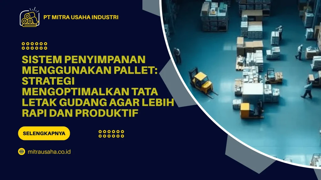 Sistem Penyimpanan Menggunakan Pallet: Strategi Mengoptimalkan Tata Letak Gudang agar Lebih Rapi dan Produktif