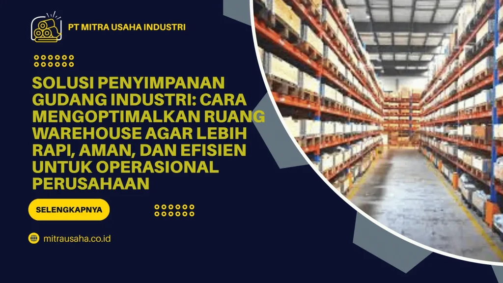 Solusi Penyimpanan Gudang Industri: Cara Mengoptimalkan Ruang Warehouse agar Lebih Rapi, Aman, dan Efisien untuk Operasional Perusahaan