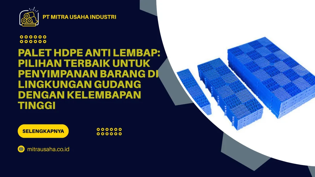 Palet HDPE Anti Lembap: Pilihan Terbaik untuk Penyimpanan Barang di Lingkungan Gudang dengan Kelembapan Tinggi