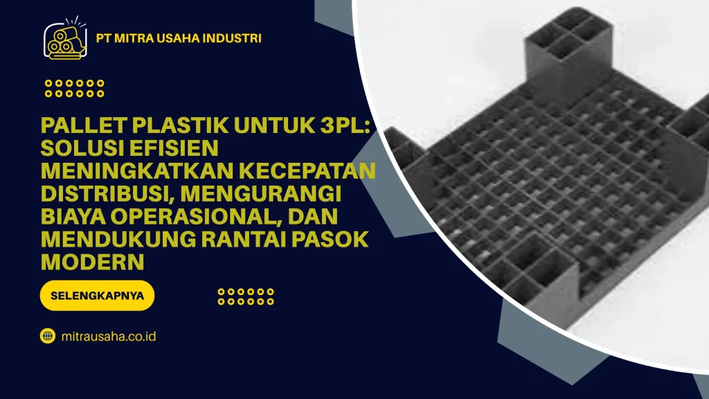 Pallet Plastik untuk 3PL: Solusi Efisien Meningkatkan Kecepatan Distribusi, Mengurangi Biaya Operasional, dan Mendukung Rantai Pasok Modern