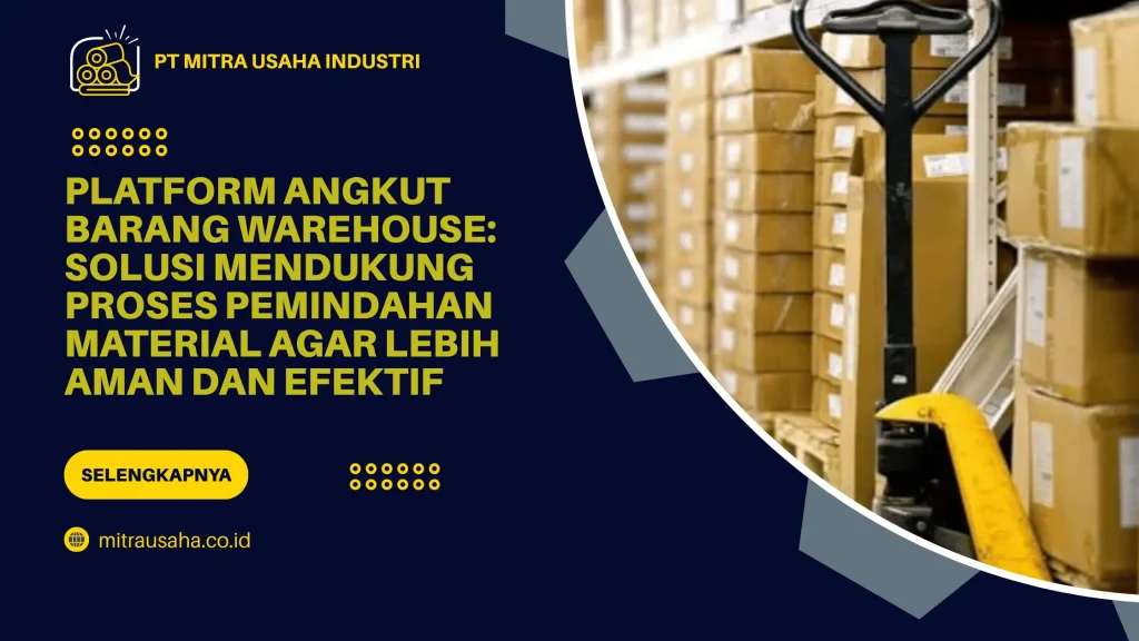 Platform Angkut Barang Warehouse: Solusi Mendukung Proses Pemindahan Material agar Lebih Aman dan Efektif