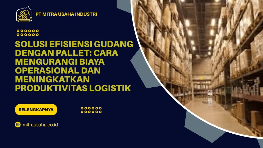 Solusi Efisiensi Gudang dengan Pallet: Cara Mengurangi Biaya Operasional dan Meningkatkan Produktivitas Logistik